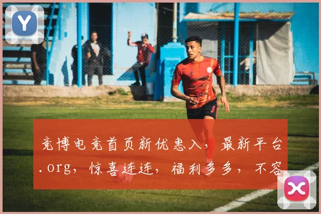 竞博电竞首页新优惠入，最新平台.org，惊喜连连，福利多多，不容错过，速来体验