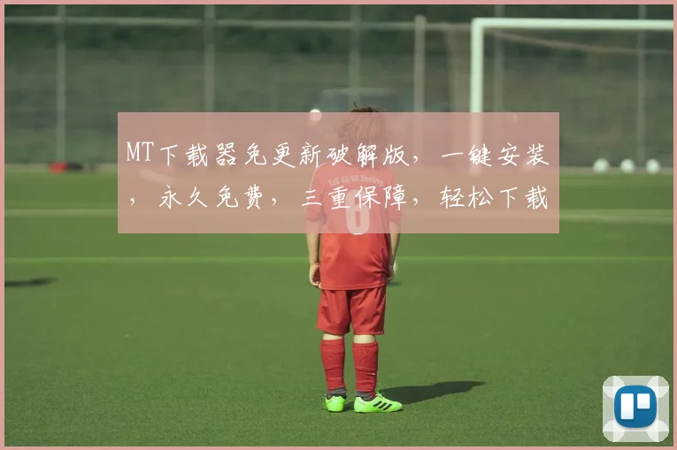MT下载器免更新破解版，一键安装，永久免费，三重保障，轻松下载，告别繁琐